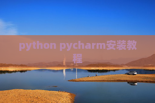 python pycharm安装教程 python pycharm安装教程